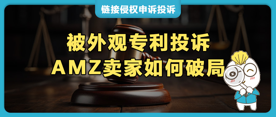 被外观专利投诉，亚马逊卖家如何“破局”？