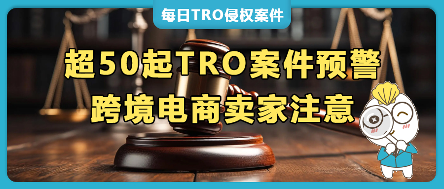 紧急预警！超50起TRO案件来袭，跨境卖家速查避雷！