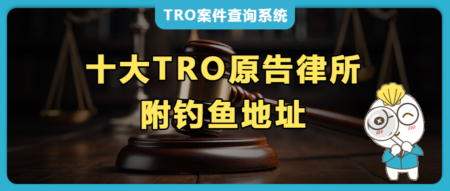 十大TRO原告律所全攻略：简介、联系方式及钓鱼地址！跨境电商卖家侵权避坑必备！