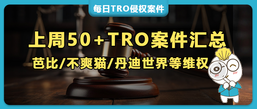 上周50+TRO案件突袭，芭比/不爽猫/丹迪世界集体维权，圣诞/万圣版权埋雷，人造植物/挂钩专利全在列！