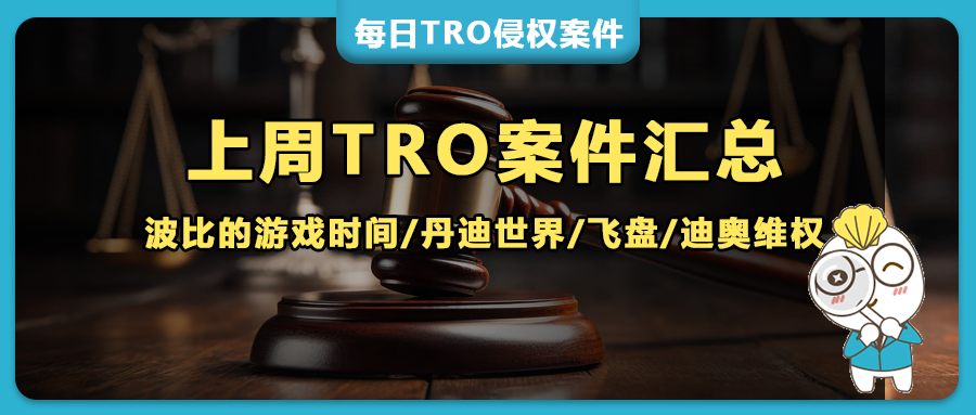 上周60+TRO案件，波比的游戏时间/丹迪世界/飞盘/迪奥/多轮维权，手表/汽车品牌持续发力，垃圾桶专利等新增侵权风险！