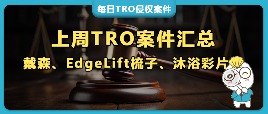 上周TRO案件预警：400+商标集体爆雷，戴森、EdgeLift梳子、沐浴彩片、鼻腔扩张器、三脚架画架等大量热品中招！