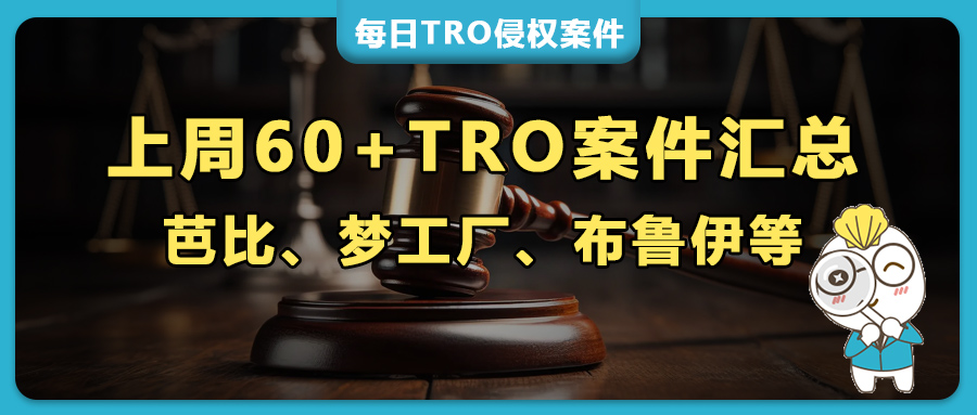 上周60+TRO突袭：芭比、梦工厂、彩虹朋友、布鲁伊等IP疯狂维权，Hexin/Rotita服装版权“雷区”千万别踩！